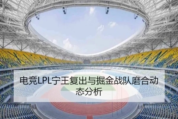 电竞LPL宁王复出与掘金战队磨合动态分析